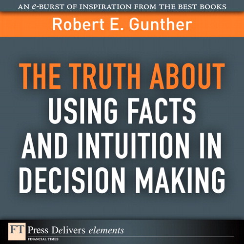 Truth About Using Facts AND Intuition in Decision Making, The