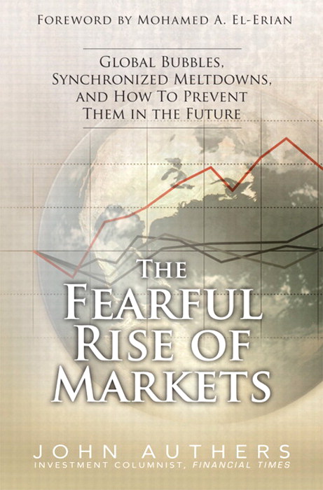 Fearful Rise of Markets, The: Global Bubbles, Synchronized Meltdowns, and How To Prevent Them in the Future