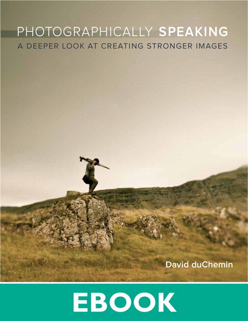 Photographically Speaking: A Deeper Look at Creating Stronger Images