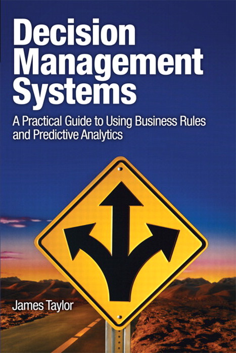 Decision Management Systems: A Practical Guide to Using Business Rules and Predictive Analytics