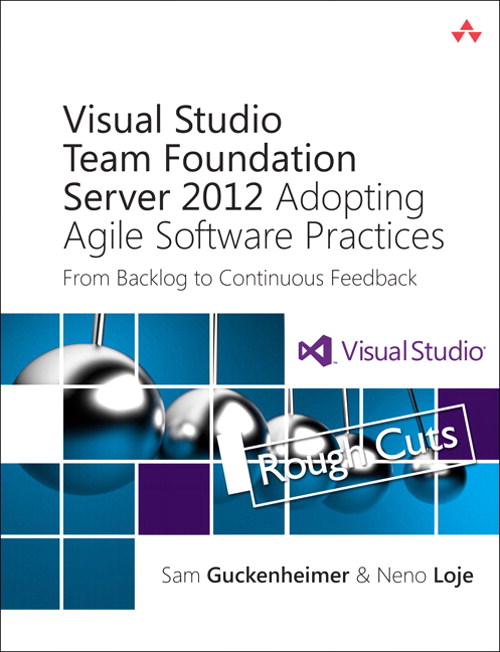 Visual Studio Team Foundation Server 2012: Adopting Agile Software Practices: From Backlog to Continuous Feedback, Rough Cuts, 3rd Edition