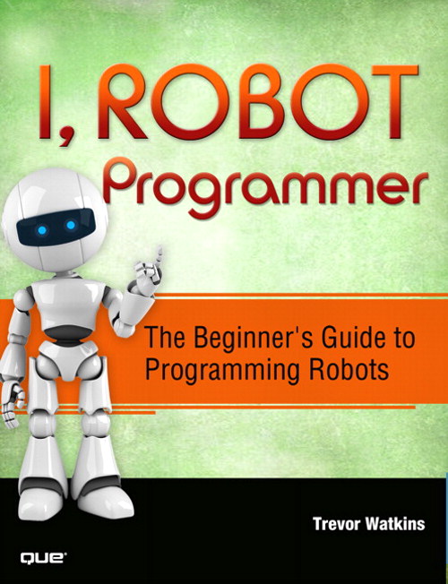 I, Robot Programmer: The Beginner's Guide to Programming Robots