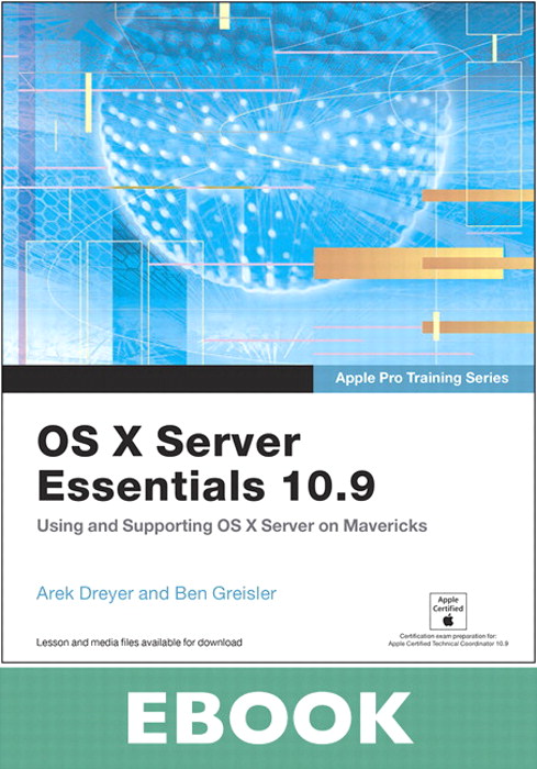 Apple Pro Training Series: OS X Server Essentials 10.9: Using and Supporting OS X Server on Mavericks