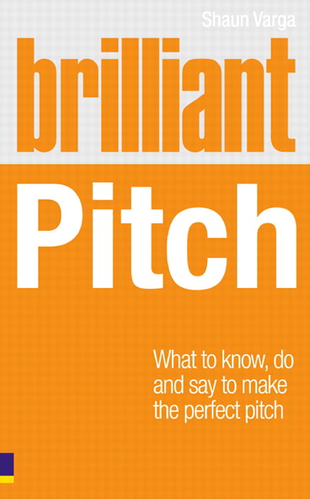 Brilliant Pitch: What to know, do and say to make the perfect pitch