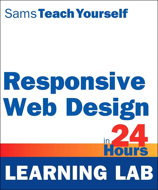 Responsive Web Design in 24 Hours, Sams Teach Yourself (Learning Lab)