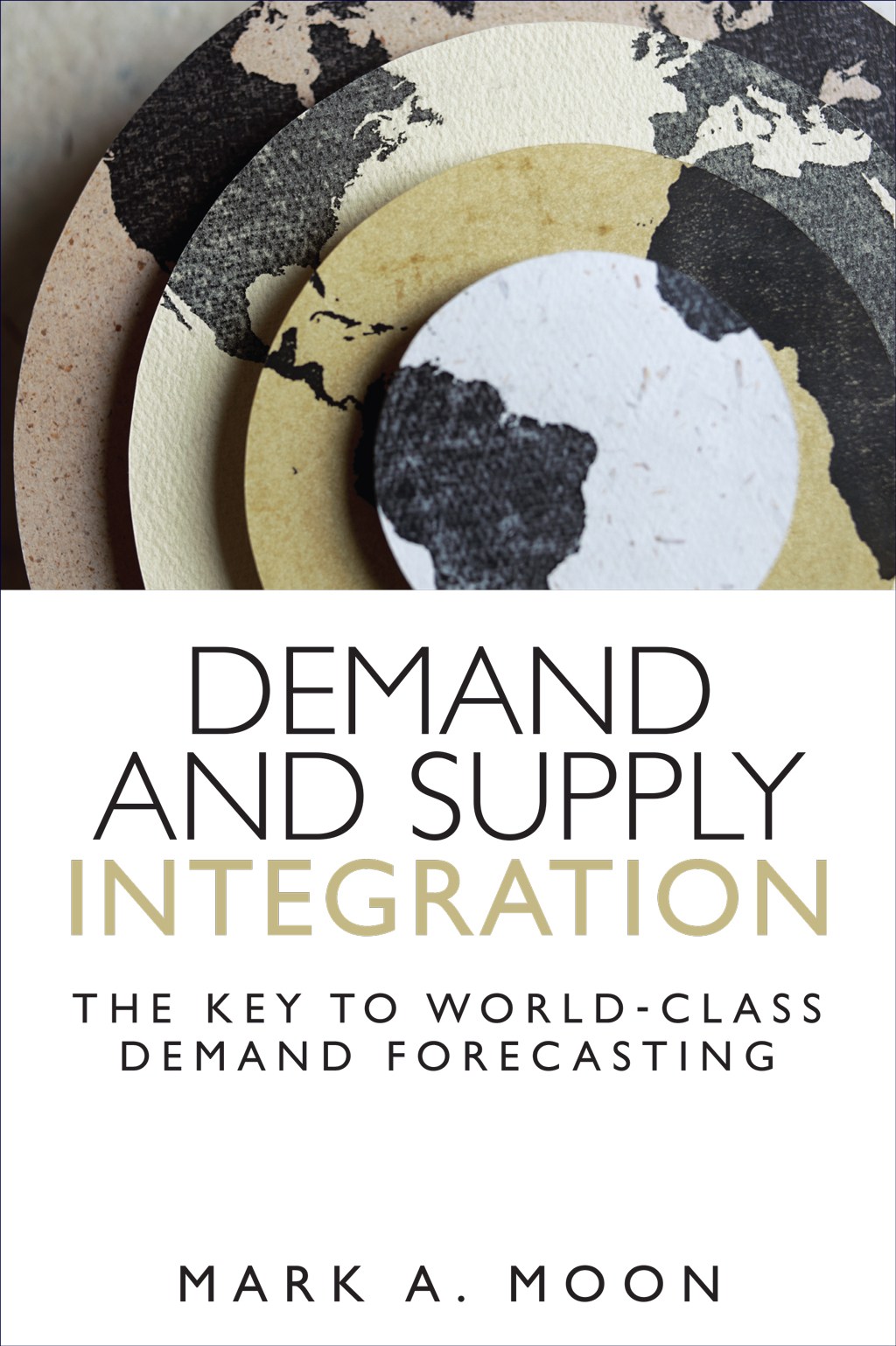 Demand and Supply Integration: The Key to World-Class Demand Forecasting (Paperback)