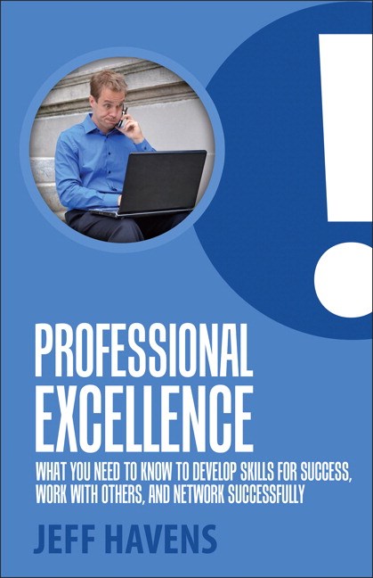 Professional Excellence: What You Need to Know to Develop Skills for Success, Work with Others, and Network Successfully