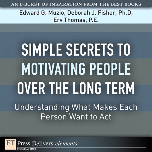 Simple Secrets to Motivating People Over the Long Term: Understanding What Makes Each Person Want to Act