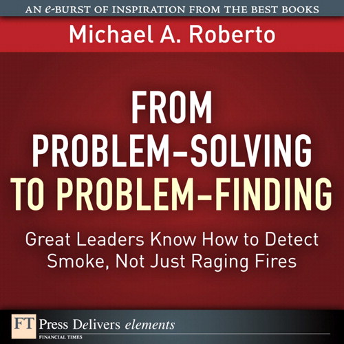 From Problem-Solving to Problem-Finding: Great Leaders Know How to Detect Smoke, Not Just Raging Fires