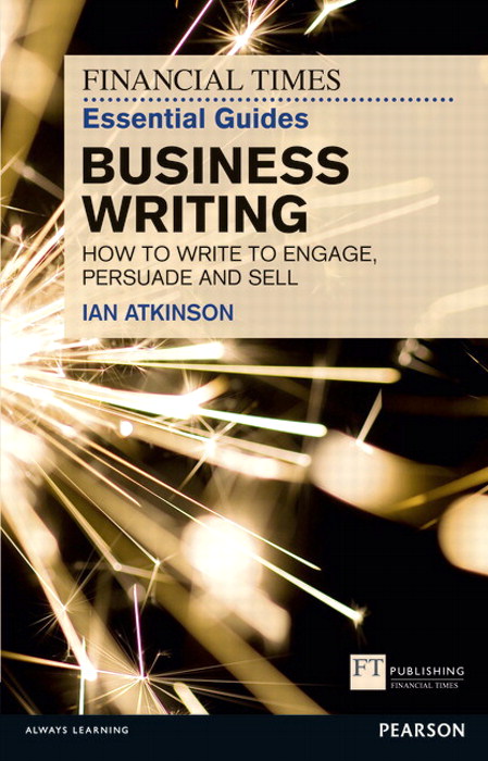 Financial Times Essential Guide to Business Writing, The: How to write to engage, persuade and sell