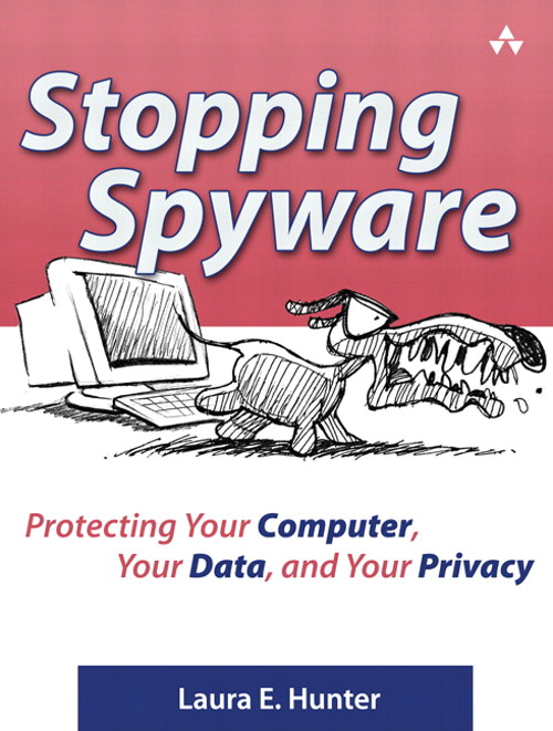Stopping Spyware: Protecting Your Computer, Your Data, and Your Privacy