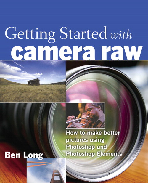 Getting Started with Camera Raw: How to make better pictures using Photoshop and Photoshop Elements