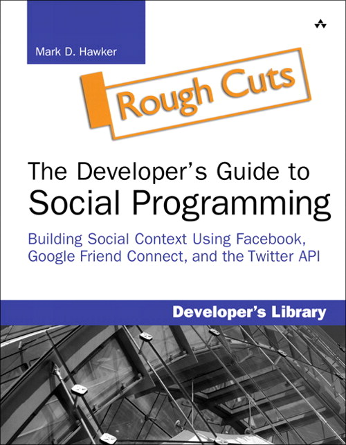 Developer's Guide to Social Programming: Building Social Context Using Facebook, Google Friend Connect, and the Twitter API, Rough Cuts