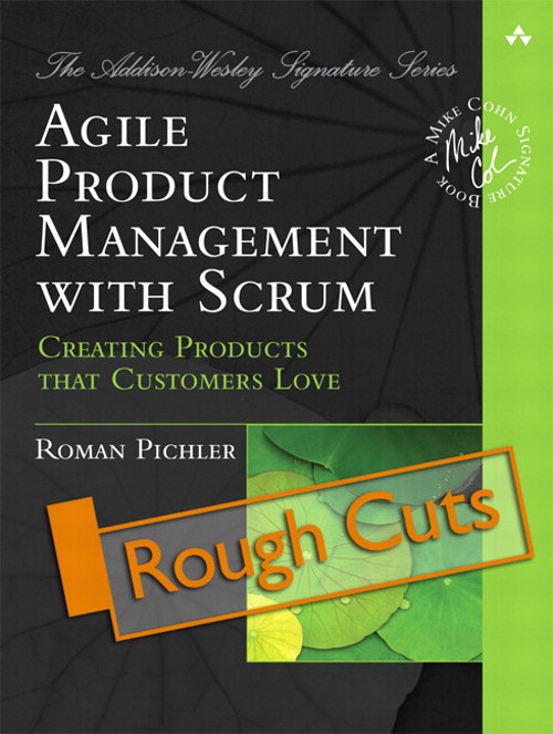 Agile Product Management with Scrum: Creating Products that Customers Love (Rough Cuts)