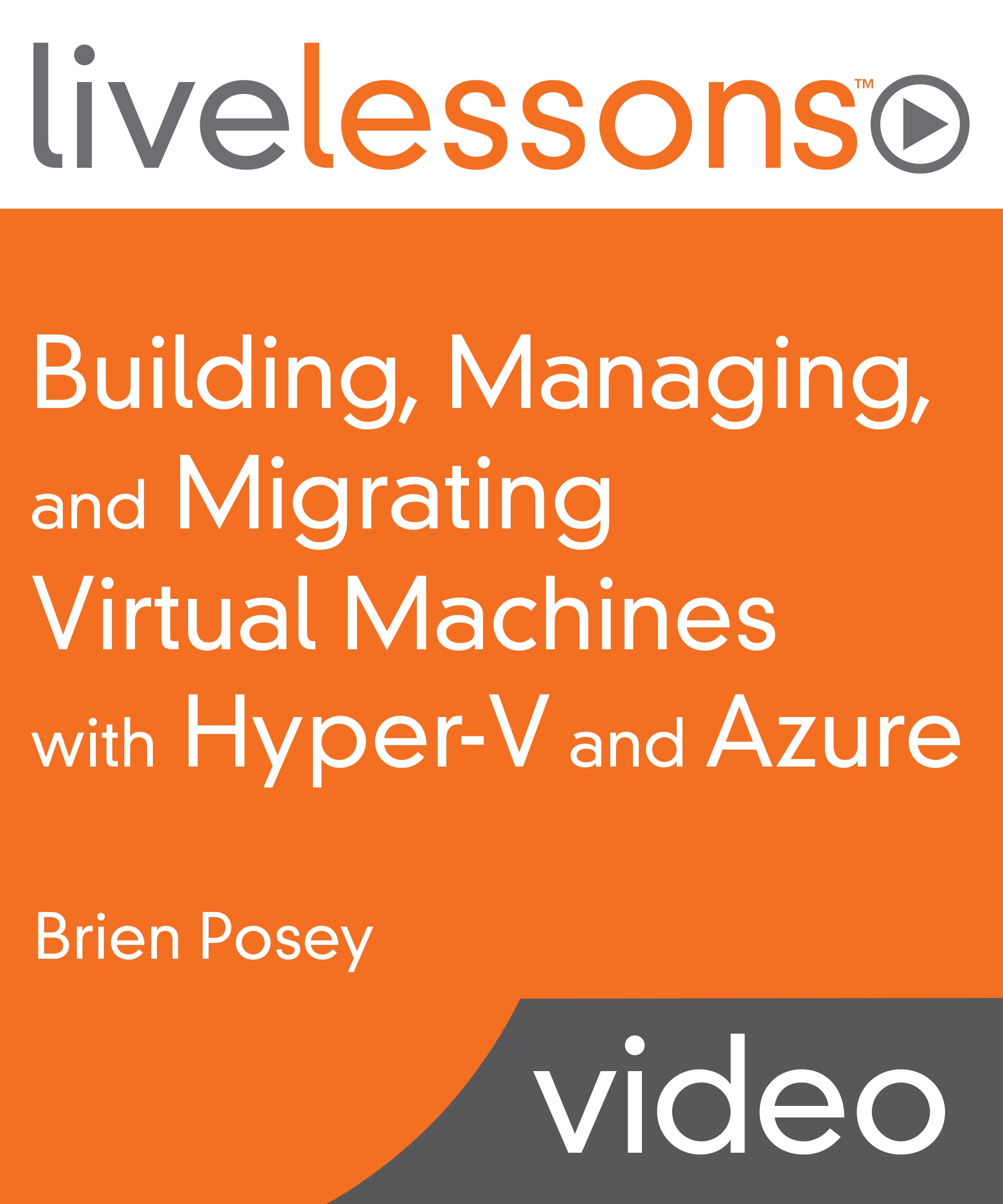 Building, Managing, and Migrating Virtual Machines with Hyper-V and Azure LiveLessons (Video Training)