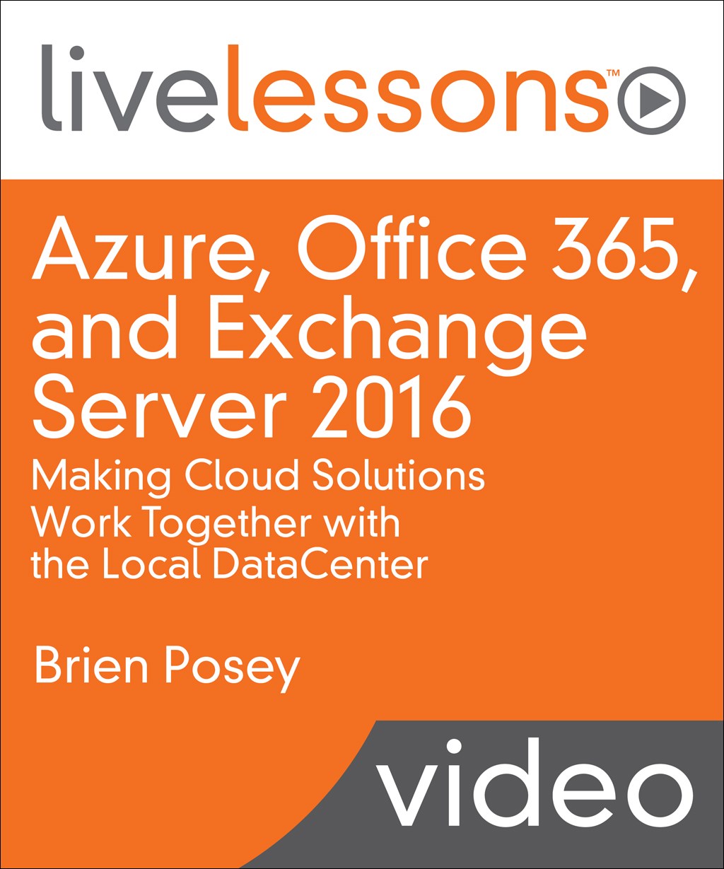 Azure, Office 365, and Exchange Server 2016: Making Cloud Solutions Work Together with the Local DataCenter LiveLessons (Video Training)