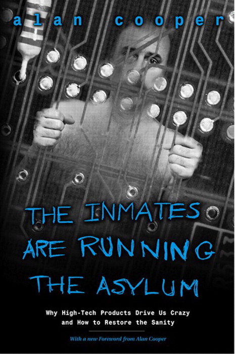 The Inmates Are Running the Asylum: Why High Tech Products Drive Us Crazy and How to Restore the Sanity, 2nd Edition