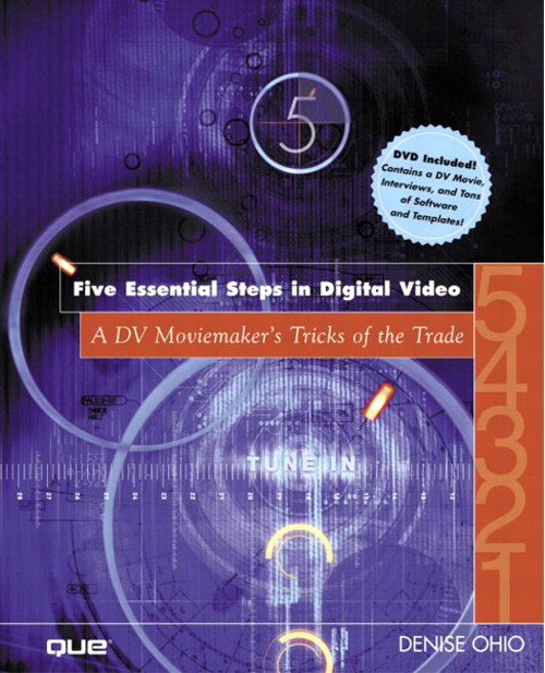 Five Essential Steps in Digital Video: A DV Moviemaker's Tricks of the Trade