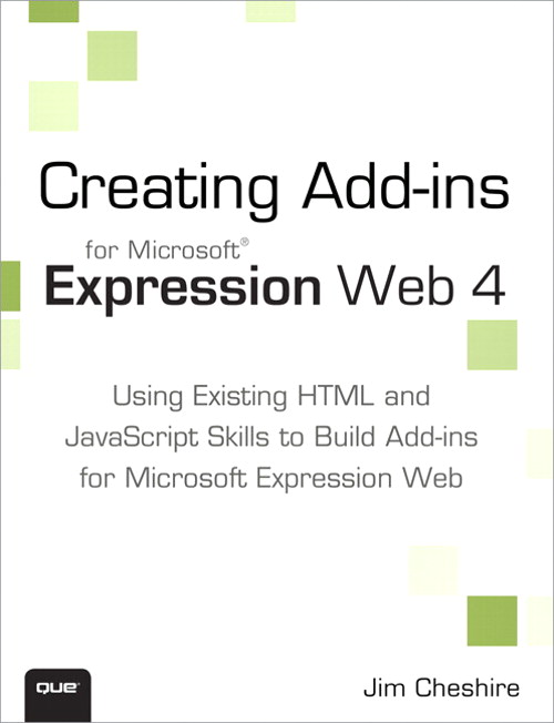 Creating Microsoft Expression Web 4 Add-ins: Using Existing HTML and JavaScript Skills to Build Add-ins for Microsoft Expression Web