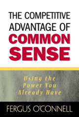 Competitive Advantage of Common Sense, The: Using the Power You Already Have