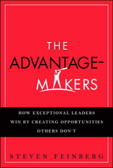 Advantage-Makers, The: How Exceptional Leaders Win by Creating Opportunities Others Don't