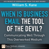 When Is Business Email the Tool of the Devil: Communicating Well Through This Overworked Medium