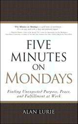 Five Minutes on Mondays: Finding Unexpected Purpose, Peace, and Fulfillment at Work: Finding Unexpected Purpose, Peace, and Fulfillment at Work