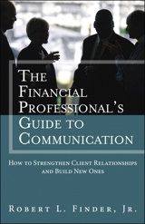 Financial Professional's Guide to Communication, The: How to Strengthen Client Relationships and Build New Ones