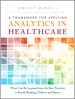 Framework for Applying Analytics in Healthcare, A: What Can Be Learned from the Best Practices in Retail, Banking, Politics, and Sports
