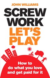 Screw Work, Let's Play: How to Do What You Love and Get Paid for It