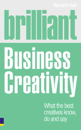 Brilliant Business Creativity: What the Best Business Creatives Know, Do and Say