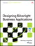 Designing Silverlight Business Applications: Best Practices for Using Silverlight Effectively in the Enterprise