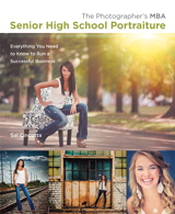 Photographer's MBA, Senior High School Portraiture, The: Everything You Need to Know to Run a Successful Business