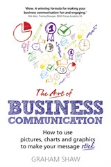 Art of Business Communication, The: How to use pictures, charts and graphics to make your message stick