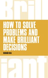 How to Solve Problems and Make Brilliant Decisions: Business thinking skills that really work