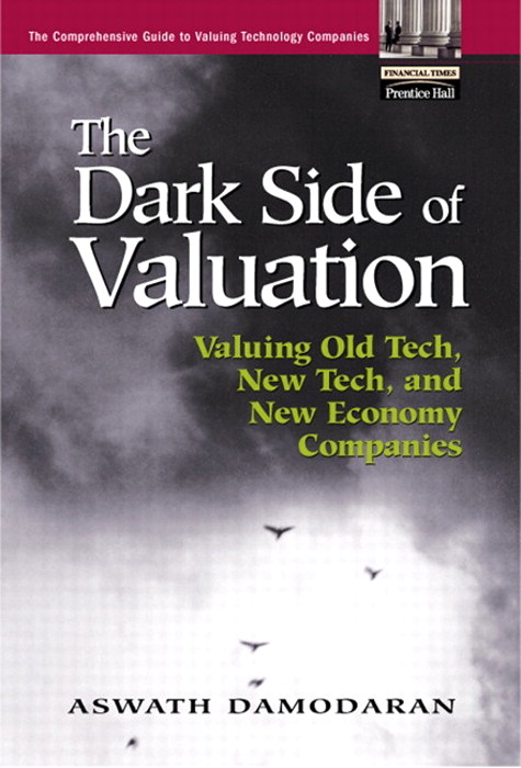 Dark Side of Valuation, The: Valuing Old Tech, New Tech, and New Economy Companies