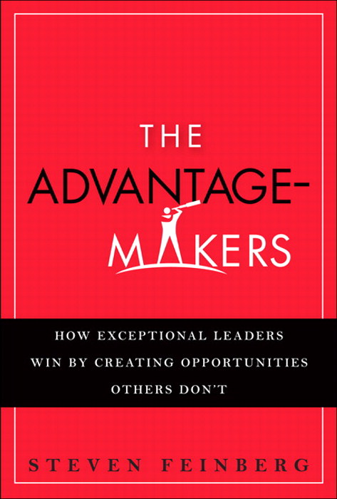 Advantage-Makers, The: How Exceptional Leaders Win by Creating Opportunities Others Don't