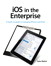 iOS in the Enterprise: A hands-on guide to managing iPhones and iPads