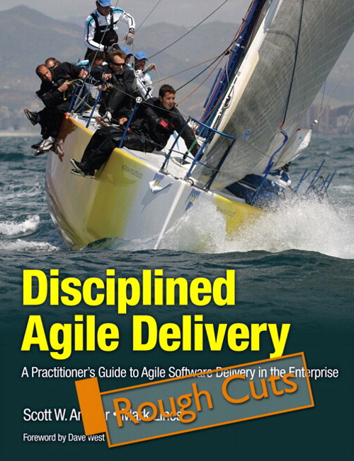 Disciplined Agile Delivery: A Practitioner's Guide to Agile Software Delivery in the Enterprise, Rough Cuts
