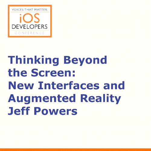 Voices That Matter: iOS Developers Conference Session: Thinking Beyond the Screen: New Interfaces and Augmented Reality