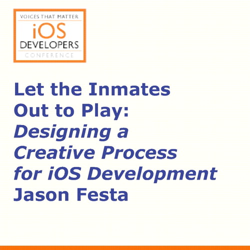 Voices That Matter: iOS Developers Conference Session: Let the Inmates Come Out and Play!: Designing a Creative Process for iOS Development