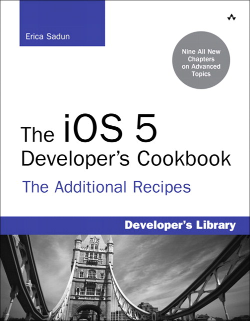 The iOS 5 Developer's Cookbook: The Additional Recipes: Additional Recipes Found Only in the Expanded Electronic Edition