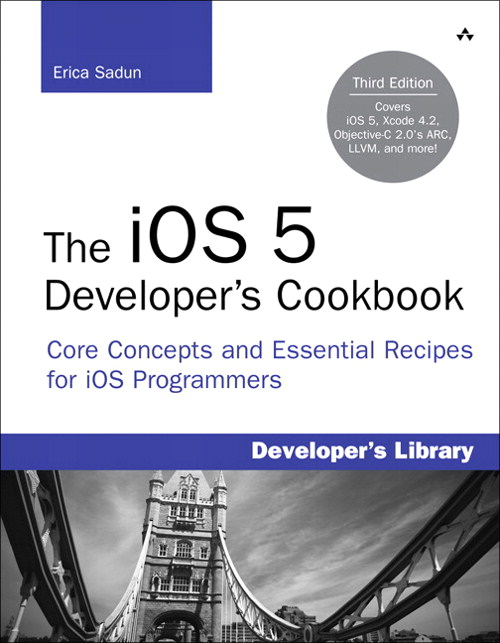 iOS 5 Developer's Cookbook, The: Core Concepts and Essential Recipes for iOS Programmers, 3rd Edition