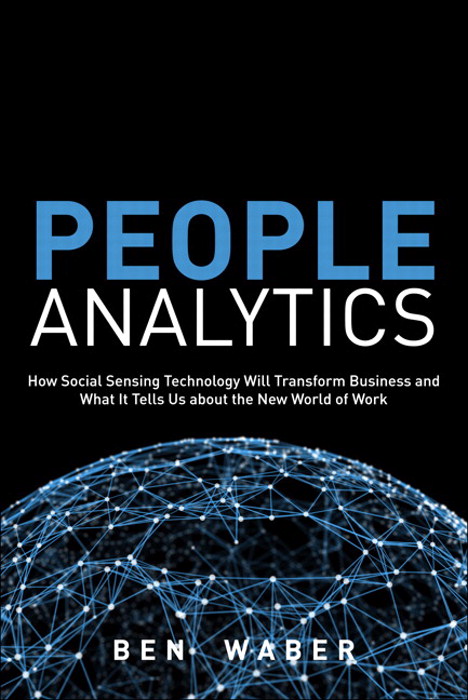 People Analytics: How Social Sensing Technology Will Transform Business and What It Tells Us about the Future of Work