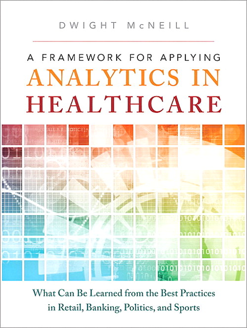 Framework for Applying Analytics in Healthcare, A: What Can Be Learned from the Best Practices in Retail, Banking, Politics, and Sports