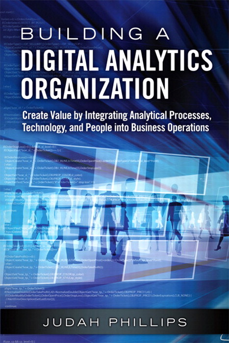 Building a Digital Analytics Organization: Create Value by Integrating Analytical Processes, Technology, and People into Business Operations