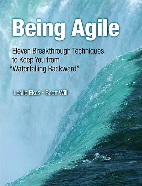 Being Agile: Eleven Breakthrough Techniques to Keep You from "Waterfalling Backward"