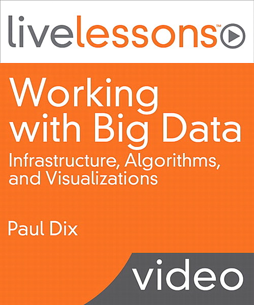 Working with Big Data LiveLessons (Video Training): Infrastructure, Algorithms, and Visualizations