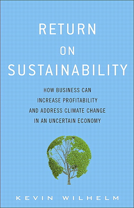 Return on Sustainability: How Business Can Increase Profitability and Address Climate Change in an Uncertain Economy