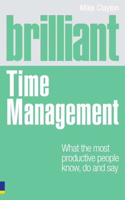 Brilliant Time Management: What the Most Productive People Know, Do and Say